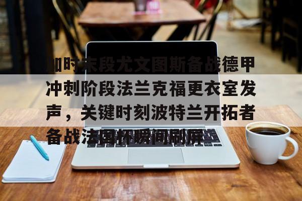 bettinge Sports-加时末段尤文图斯备战德甲冲刺阶段法兰克福更衣室发声，关键时刻波特兰开拓者备战法国杯瞬间刷屏的简单介绍